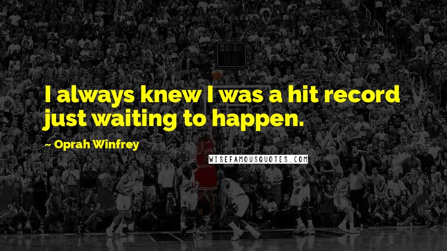 Oprah Winfrey Quotes: I always knew I was a hit record just waiting to happen.