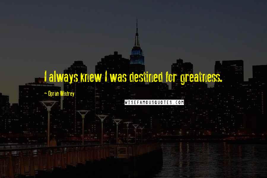 Oprah Winfrey Quotes: I always knew I was destined for greatness.