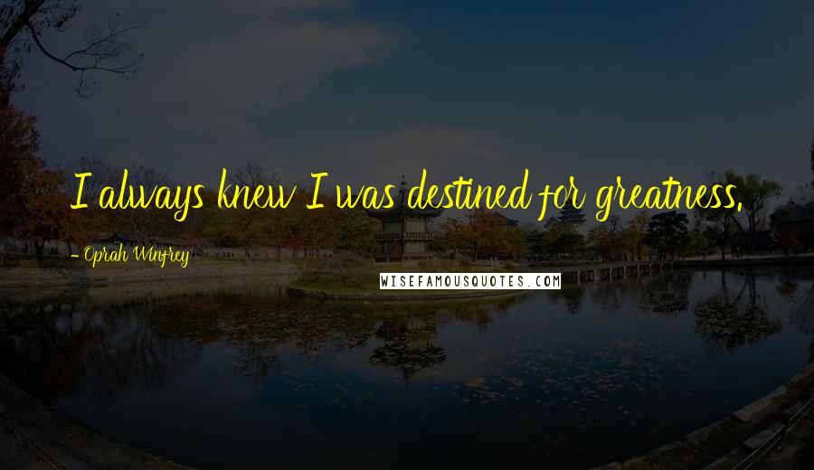 Oprah Winfrey Quotes: I always knew I was destined for greatness.