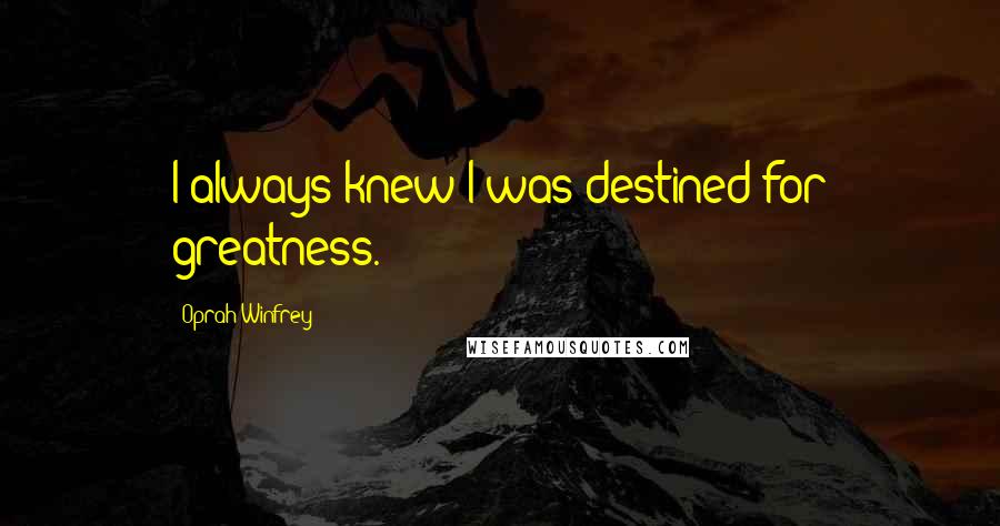 Oprah Winfrey Quotes: I always knew I was destined for greatness.