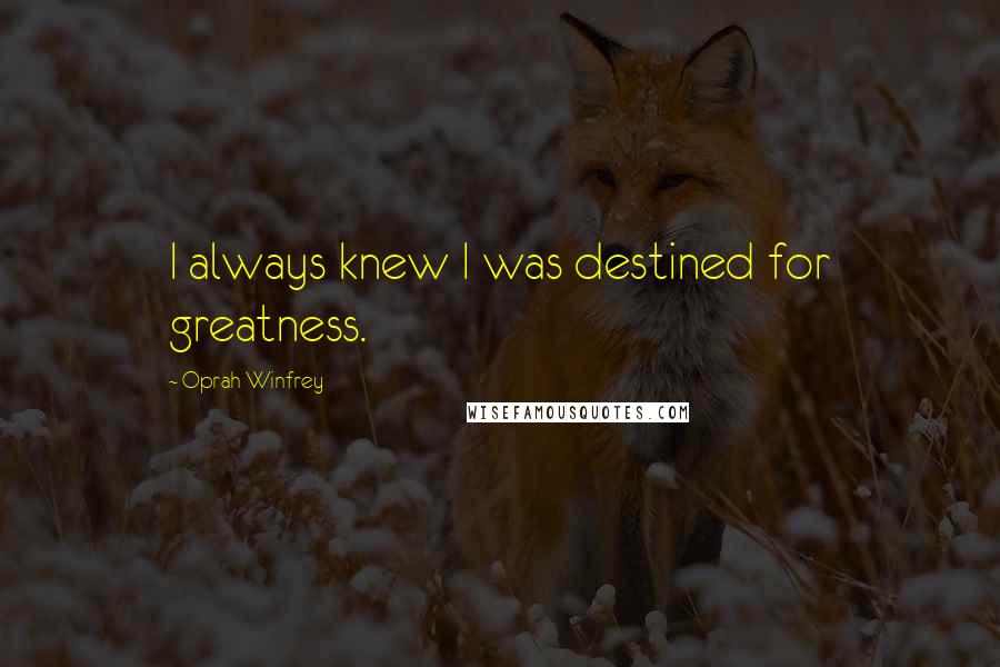 Oprah Winfrey Quotes: I always knew I was destined for greatness.