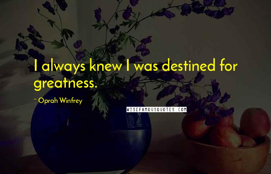 Oprah Winfrey Quotes: I always knew I was destined for greatness.