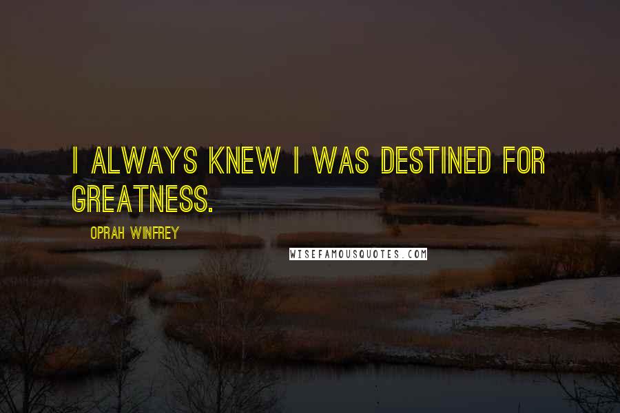 Oprah Winfrey Quotes: I always knew I was destined for greatness.