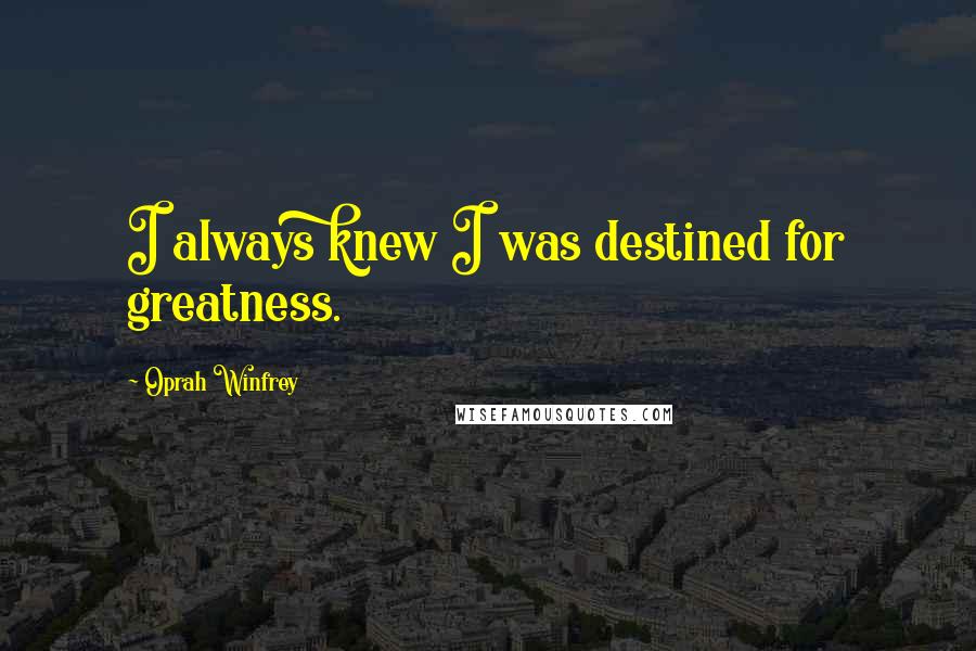 Oprah Winfrey Quotes: I always knew I was destined for greatness.