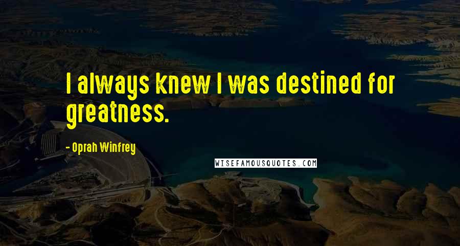 Oprah Winfrey Quotes: I always knew I was destined for greatness.