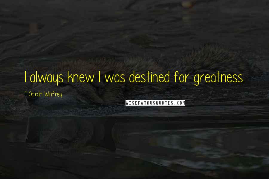 Oprah Winfrey Quotes: I always knew I was destined for greatness.