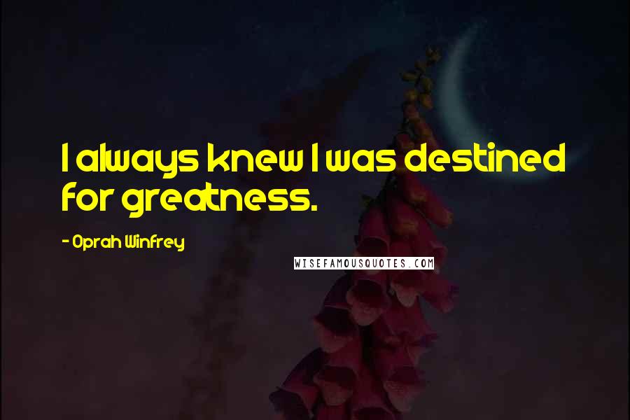 Oprah Winfrey Quotes: I always knew I was destined for greatness.