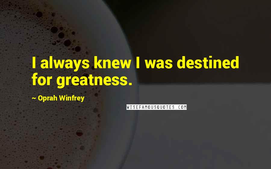 Oprah Winfrey Quotes: I always knew I was destined for greatness.