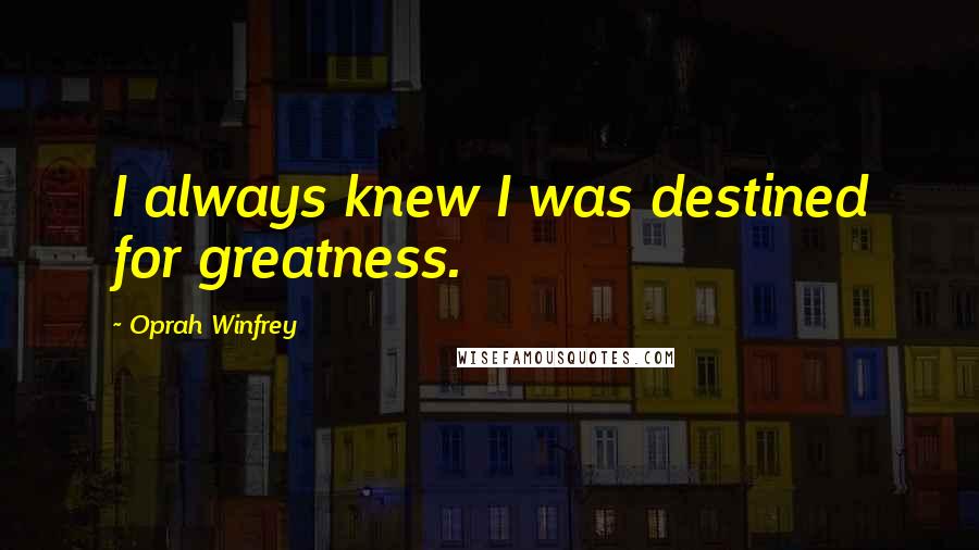 Oprah Winfrey Quotes: I always knew I was destined for greatness.