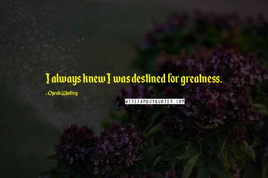 Oprah Winfrey Quotes: I always knew I was destined for greatness.