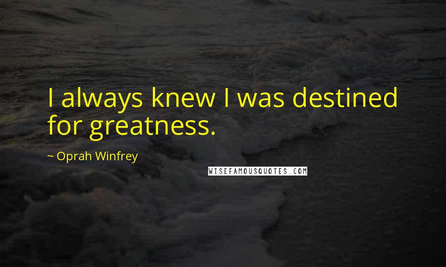 Oprah Winfrey Quotes: I always knew I was destined for greatness.