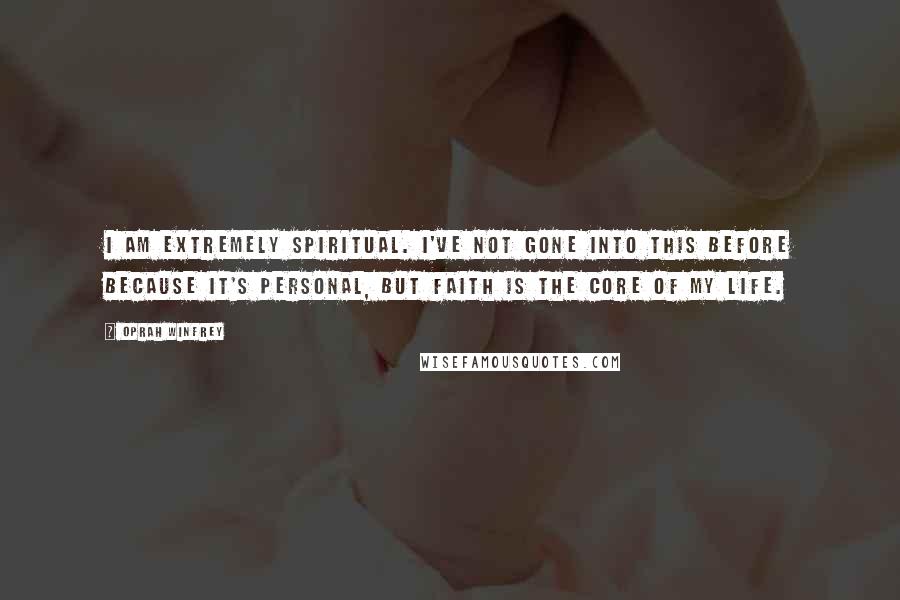 Oprah Winfrey Quotes: I am extremely spiritual. I've not gone into this before because it's personal, but faith is the core of my life.