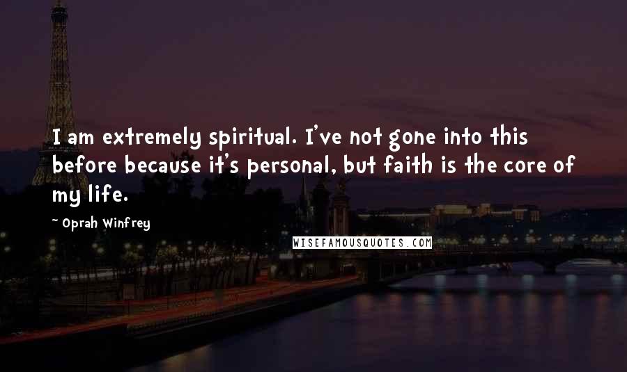 Oprah Winfrey Quotes: I am extremely spiritual. I've not gone into this before because it's personal, but faith is the core of my life.