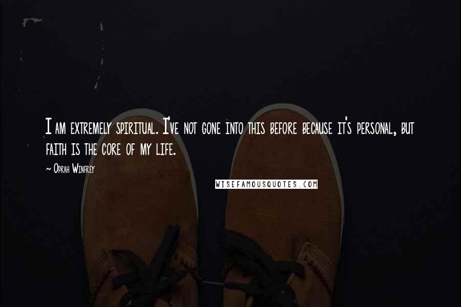 Oprah Winfrey Quotes: I am extremely spiritual. I've not gone into this before because it's personal, but faith is the core of my life.