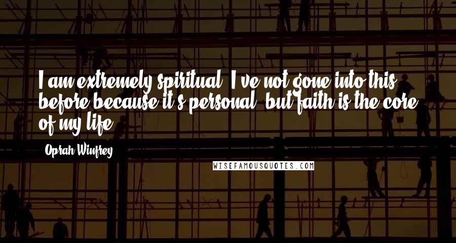 Oprah Winfrey Quotes: I am extremely spiritual. I've not gone into this before because it's personal, but faith is the core of my life.