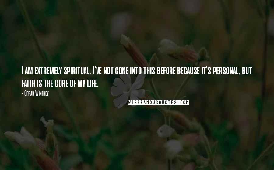 Oprah Winfrey Quotes: I am extremely spiritual. I've not gone into this before because it's personal, but faith is the core of my life.