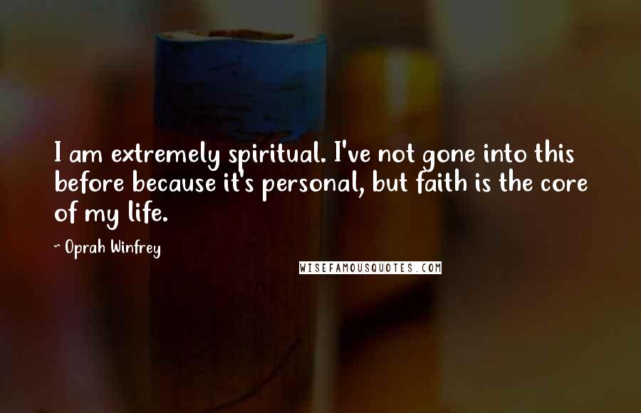 Oprah Winfrey Quotes: I am extremely spiritual. I've not gone into this before because it's personal, but faith is the core of my life.