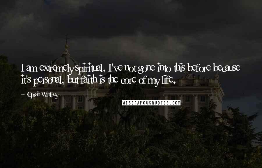 Oprah Winfrey Quotes: I am extremely spiritual. I've not gone into this before because it's personal, but faith is the core of my life.