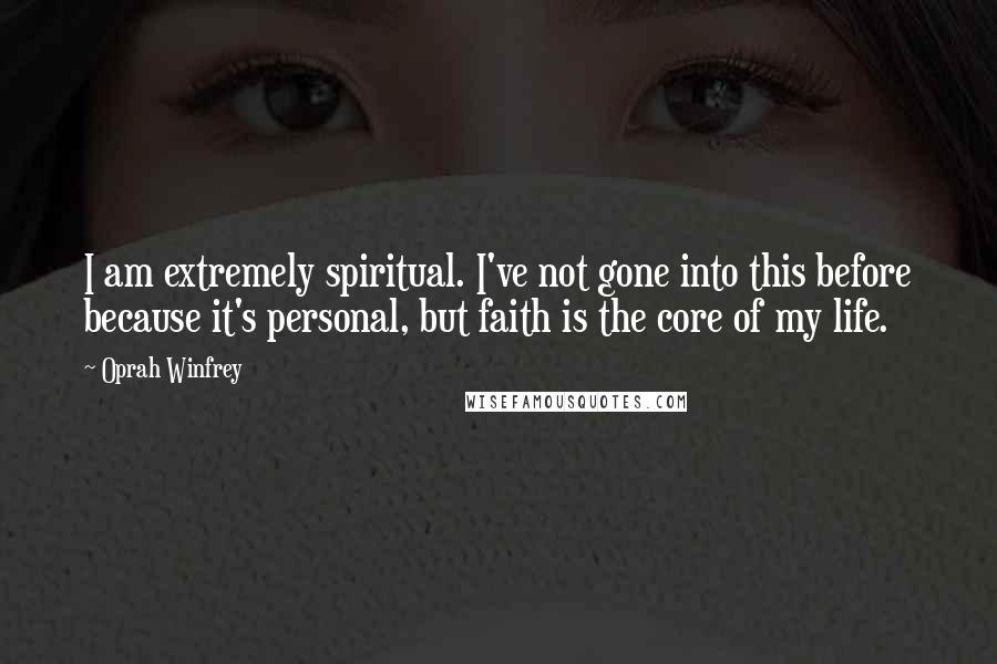 Oprah Winfrey Quotes: I am extremely spiritual. I've not gone into this before because it's personal, but faith is the core of my life.