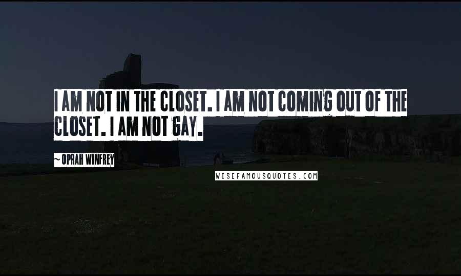 Oprah Winfrey Quotes: I am not in the closet. I am not coming out of the closet. I am not gay.