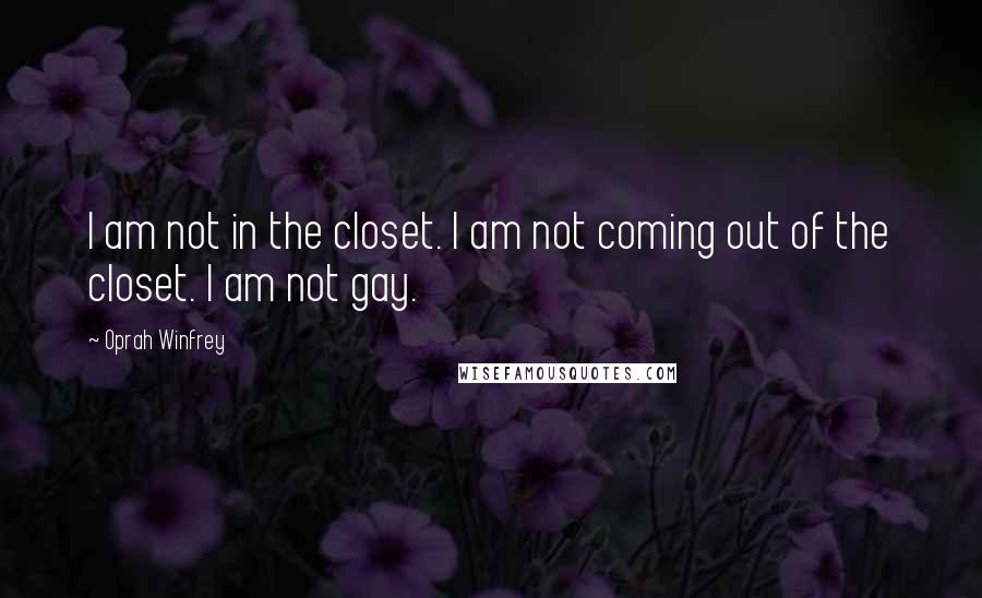 Oprah Winfrey Quotes: I am not in the closet. I am not coming out of the closet. I am not gay.