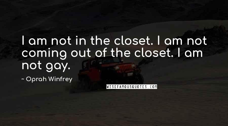 Oprah Winfrey Quotes: I am not in the closet. I am not coming out of the closet. I am not gay.