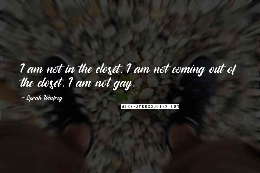 Oprah Winfrey Quotes: I am not in the closet. I am not coming out of the closet. I am not gay.