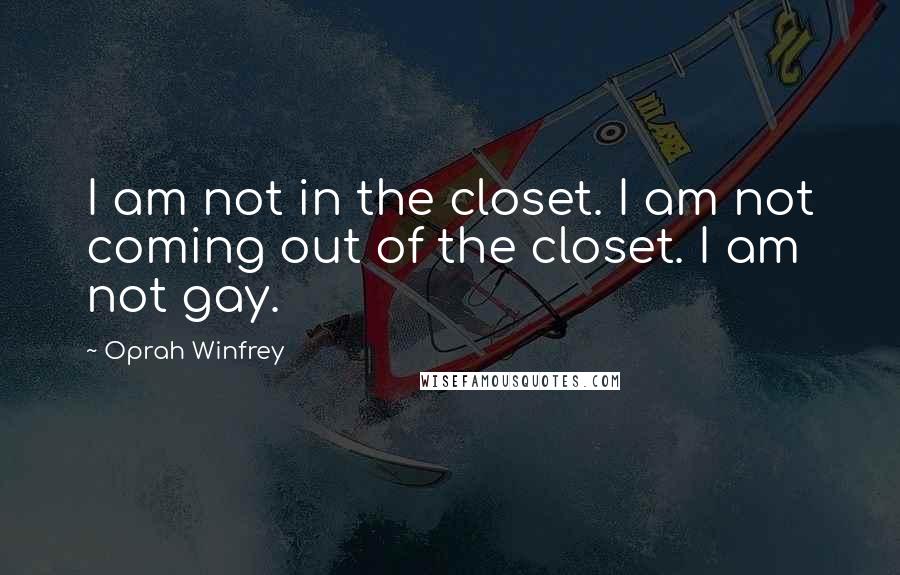 Oprah Winfrey Quotes: I am not in the closet. I am not coming out of the closet. I am not gay.