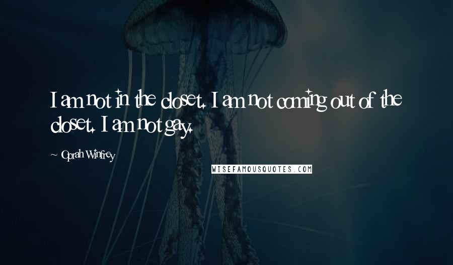 Oprah Winfrey Quotes: I am not in the closet. I am not coming out of the closet. I am not gay.