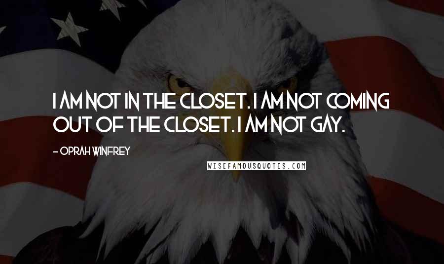 Oprah Winfrey Quotes: I am not in the closet. I am not coming out of the closet. I am not gay.