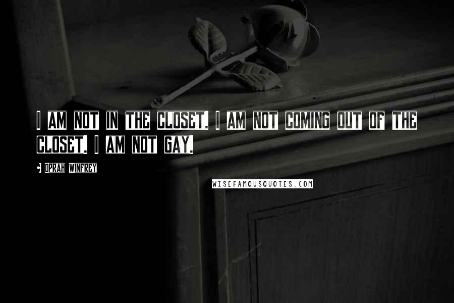 Oprah Winfrey Quotes: I am not in the closet. I am not coming out of the closet. I am not gay.