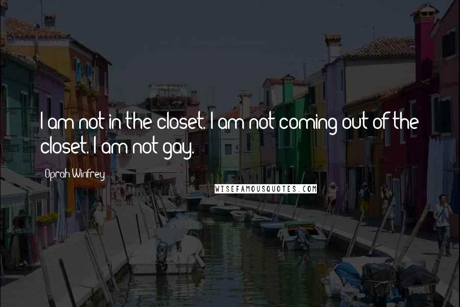 Oprah Winfrey Quotes: I am not in the closet. I am not coming out of the closet. I am not gay.