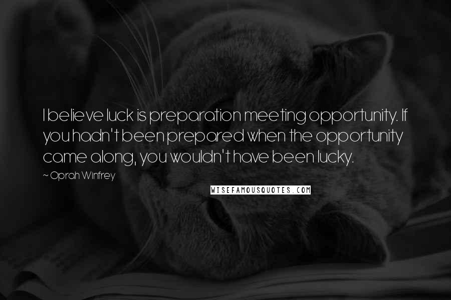 Oprah Winfrey Quotes: I believe luck is preparation meeting opportunity. If you hadn't been prepared when the opportunity came along, you wouldn't have been lucky.