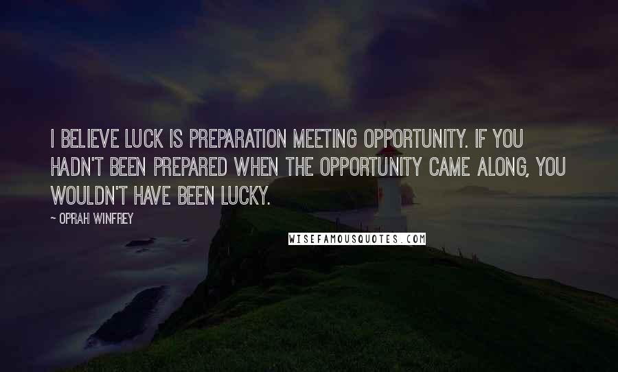 Oprah Winfrey Quotes: I believe luck is preparation meeting opportunity. If you hadn't been prepared when the opportunity came along, you wouldn't have been lucky.