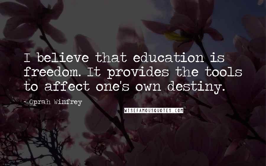 Oprah Winfrey Quotes: I believe that education is freedom. It provides the tools to affect one's own destiny.