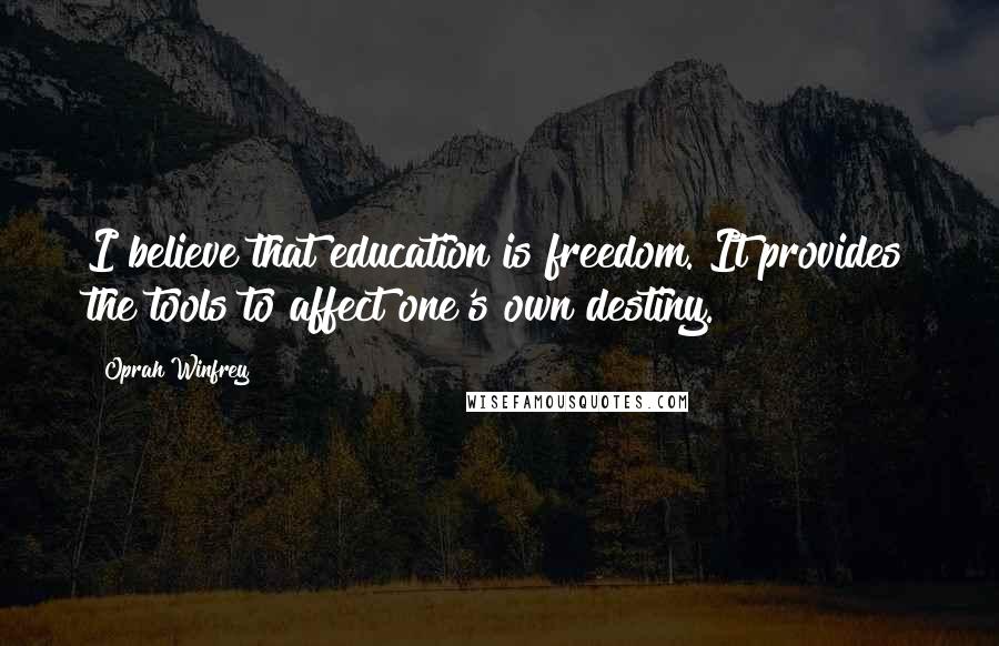 Oprah Winfrey Quotes: I believe that education is freedom. It provides the tools to affect one's own destiny.