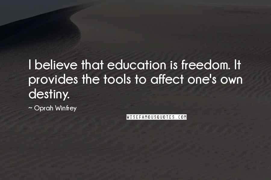 Oprah Winfrey Quotes: I believe that education is freedom. It provides the tools to affect one's own destiny.