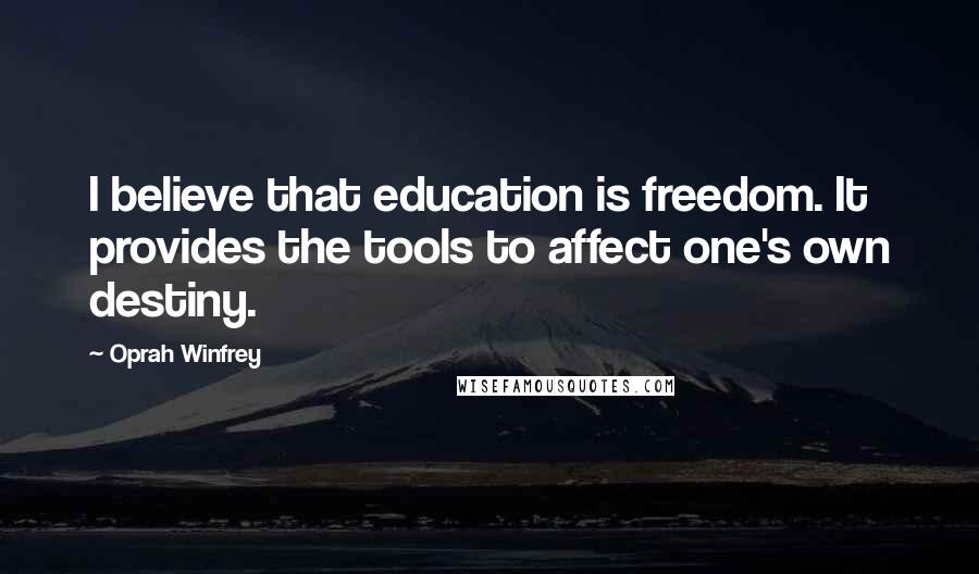 Oprah Winfrey Quotes: I believe that education is freedom. It provides the tools to affect one's own destiny.