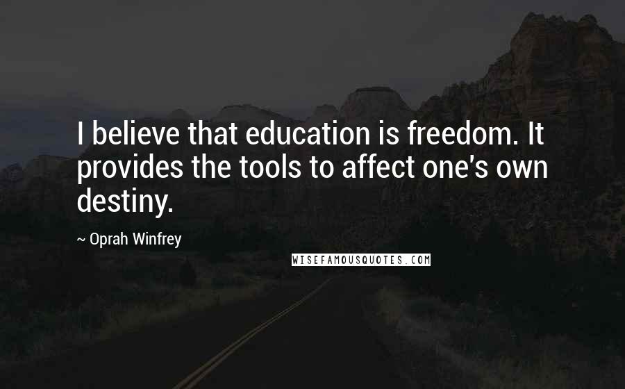 Oprah Winfrey Quotes: I believe that education is freedom. It provides the tools to affect one's own destiny.