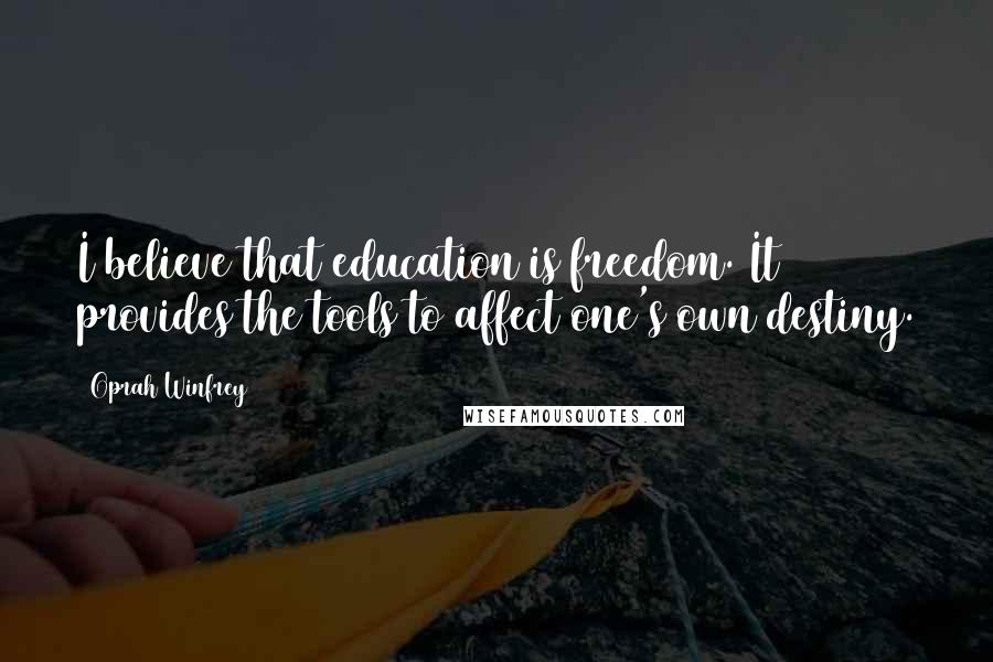 Oprah Winfrey Quotes: I believe that education is freedom. It provides the tools to affect one's own destiny.