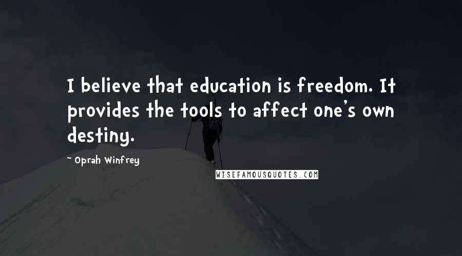 Oprah Winfrey Quotes: I believe that education is freedom. It provides the tools to affect one's own destiny.