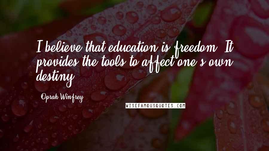 Oprah Winfrey Quotes: I believe that education is freedom. It provides the tools to affect one's own destiny.