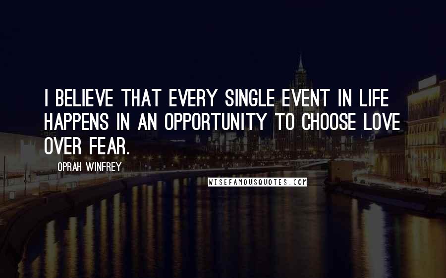 Oprah Winfrey Quotes: I believe that every single event in life happens in an opportunity to choose love over fear.