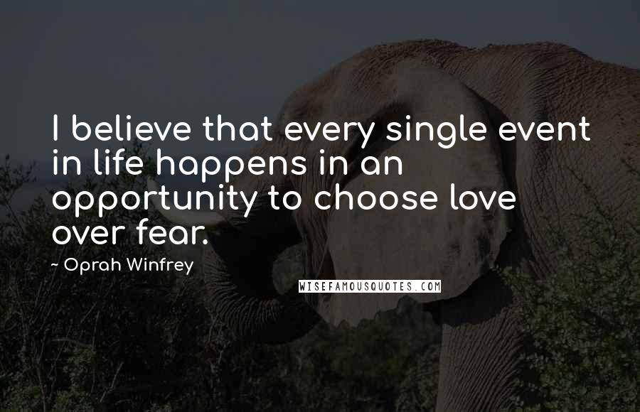 Oprah Winfrey Quotes: I believe that every single event in life happens in an opportunity to choose love over fear.