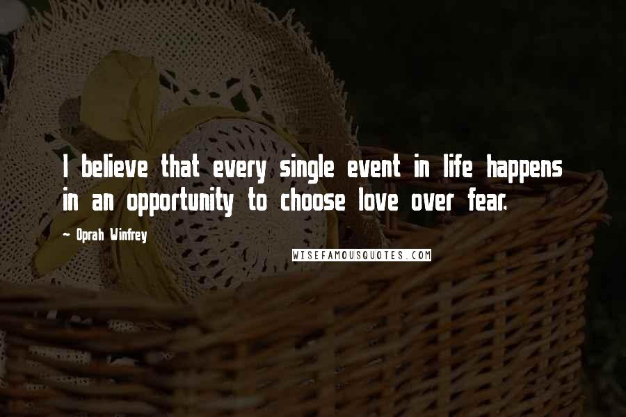 Oprah Winfrey Quotes: I believe that every single event in life happens in an opportunity to choose love over fear.