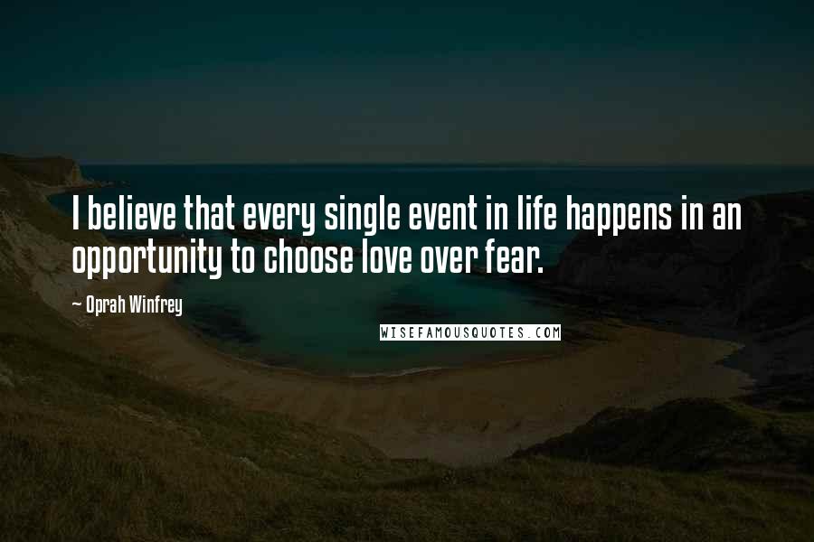 Oprah Winfrey Quotes: I believe that every single event in life happens in an opportunity to choose love over fear.