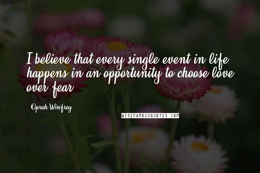 Oprah Winfrey Quotes: I believe that every single event in life happens in an opportunity to choose love over fear.