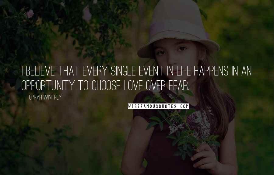 Oprah Winfrey Quotes: I believe that every single event in life happens in an opportunity to choose love over fear.