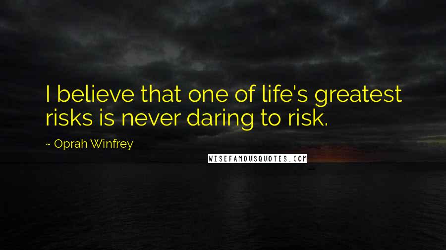 Oprah Winfrey Quotes: I believe that one of life's greatest risks is never daring to risk.