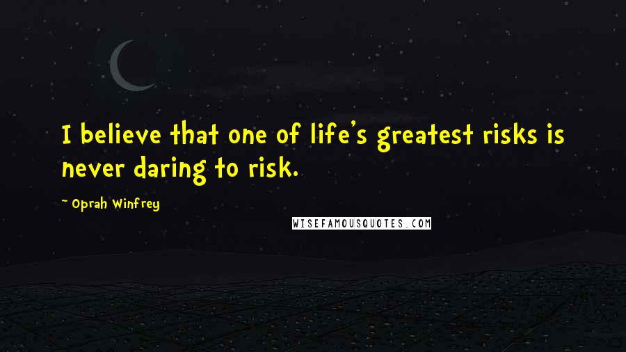 Oprah Winfrey Quotes: I believe that one of life's greatest risks is never daring to risk.